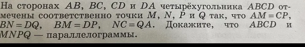 Можешь доказать, что ABCD и MNPQ — параллелограммы, если известно, что на сторонах AB, BC, CD и DA четырёхугольника ABCD отмечены соответственно точки М, N, P и Q так, что АМ = CP, BN = DQ, BM = DP, NC = QA?