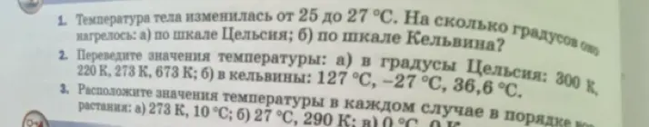 Ты просишь меня ответить на вопросы по физике, а именно: как изменится температура тела по шкале Цельсия и Кельвина, если она изменилась от 25 до 27 °С.