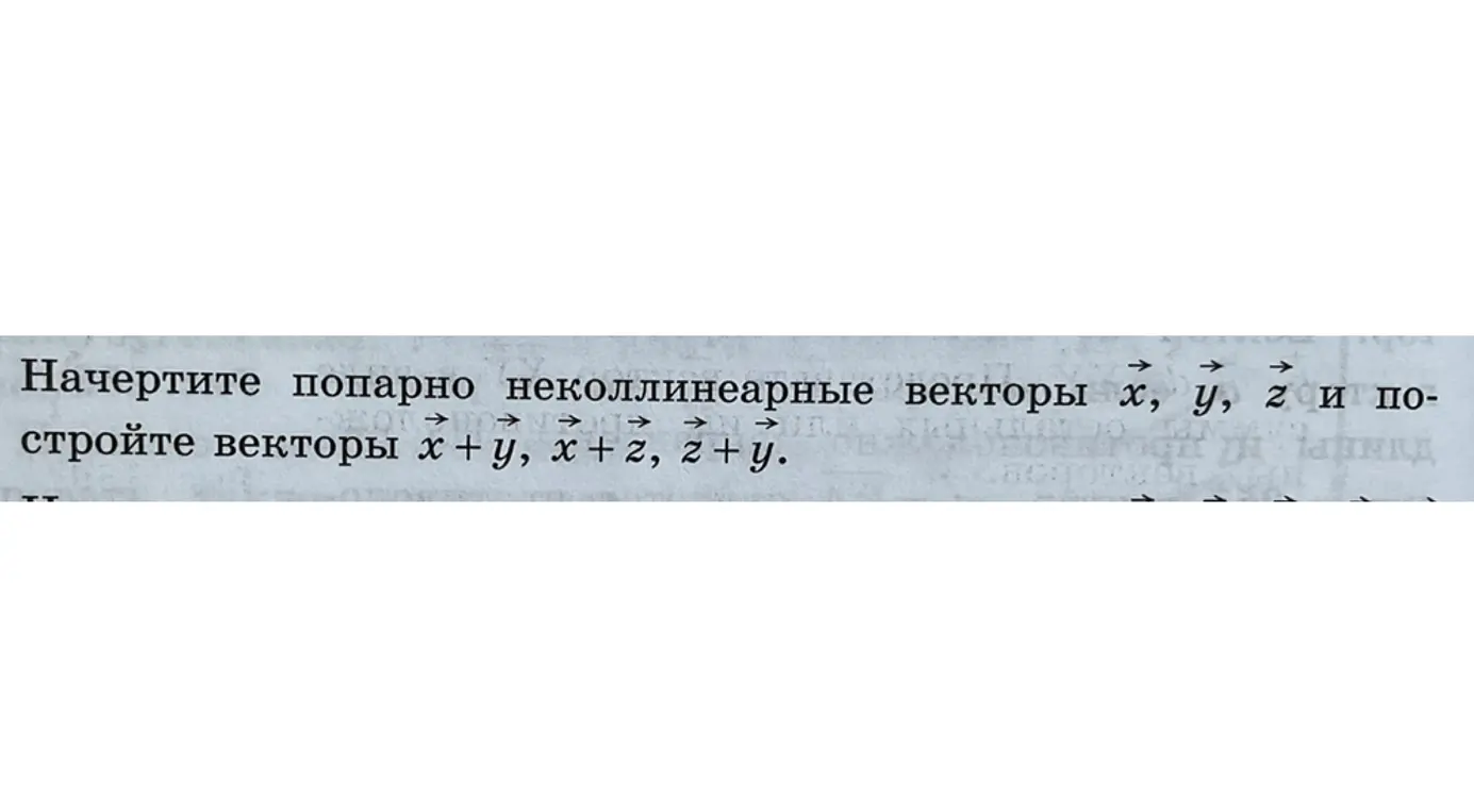 Ты просишь начертить попарно неколлинеарные векторы x, y, z и построить векторы x+y, x+z, z+y.
