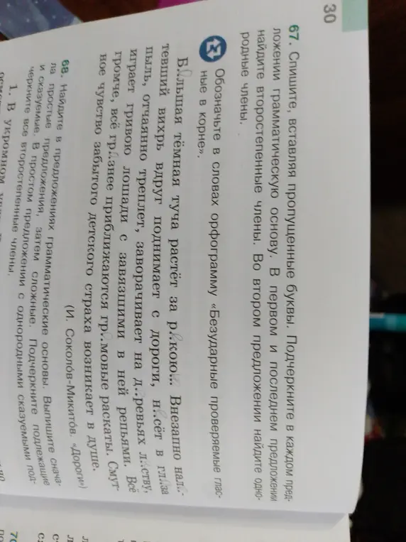 Помоги с упражнениями 67 и 68. Нужно списать текст, вставляя пропущенные буквы, подчеркнуть грамматическую основу, найти второстепенные и однородные члены. А также найти и подчеркнуть подлежащее и сказуемое в простых и сложных предложениях.