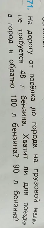 Определи, хватит ли 100 л и 90 л бензина для поездки в город и обратно, если на дорогу от посёлка до города на грузовой машине требуется 48 л бензина