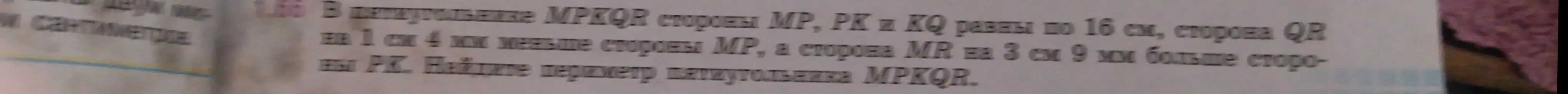 Помоги найти периметр пятиугольника MPKQR, если стороны MP, PK и KQ равны по 16 см, сторона QR на 1 см 4 мм меньше стороны MP, а сторона MR на 3 см 9 мм больше стороны PK.