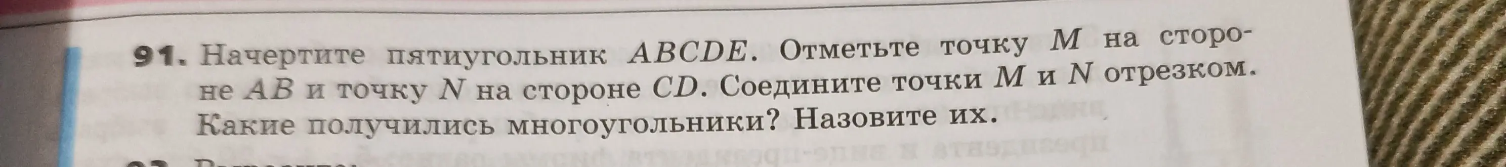 Начерти пятиугольник ABCDE, отметь точку М на стороне АВ и точку N на стороне CD, соедини точки М и N отрезком. Какие получились многоугольники?