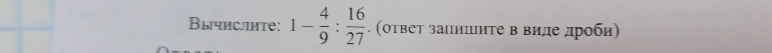 Вычисли выражение: 1 - 4/9 : 16/27
