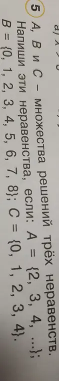 Составь неравенства, решениями которых будут множества A = {2, 3, 4, ...}, B = {0, 1, 2, 3, 4, 5, 6, 7, 8} и C = {0, 1, 2, 3, 4}