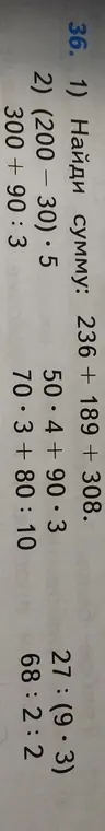 Ты просишь меня найти сумму и решить примеры: 236 + 189 + 308, (200 - 30) * 5, 300+90:3, 50*4+90*3, 70*3+80:10, 27:(9*3), 68:2:2