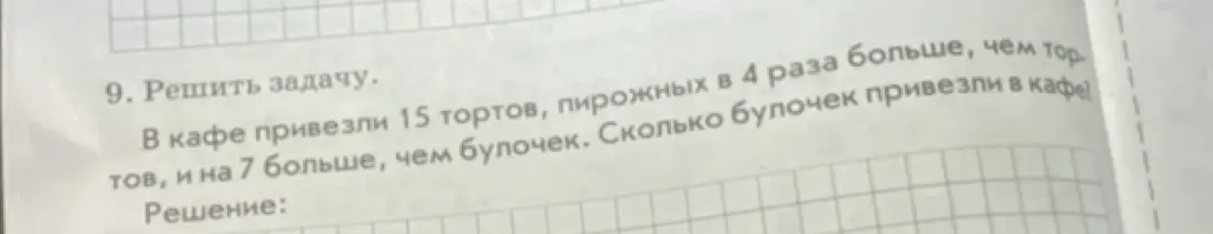Реши задачу: в кафе привезли 15 тортов, пирожных в 4 раза больше, чем тортов, и на 7 больше, чем булочек. Сколько булочек привезли в кафе?