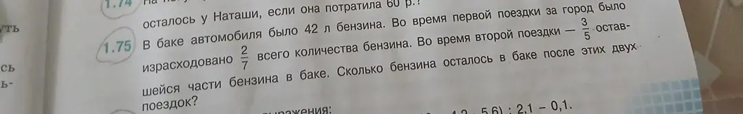 Реши задачу: В баке автомобиля было 42 л бензина. Во время первой поездки израсходовано 2/7 всего количества бензина. Во время второй поездки — 3/5 оставшейся части бензина в баке. Сколько бензина осталось в баке после этих двух поездок?