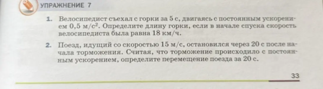 Помоги мне определить длину горки, если велосипедист съехал с неё за 5 с, двигаясь с постоянным ускорением 0,5 м/с², и определи перемещение поезда за 20 с, если он, идущий со скоростью 15 м/с, остановился через 20 с после начала торможения.