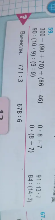 Ты просишь вычислить примеры: 300 - (90+70) + (86-46), 90: (10*9): (9:9), 0.8+7, 91:13*7, 0*(8+7), 84:(14*3), 771:3, 678:6