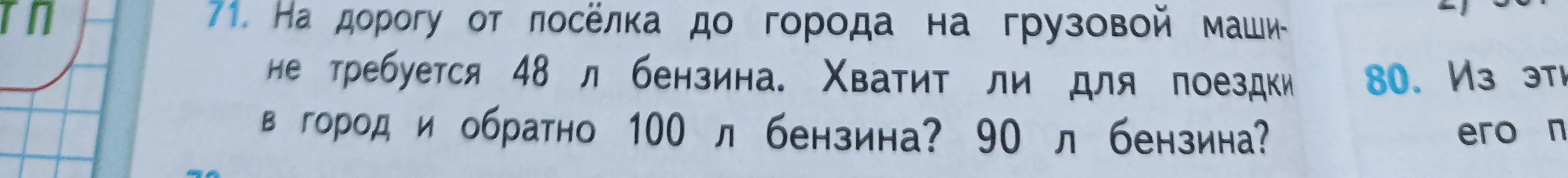 Можешь ли ты решить задачу: на дорогу от посёлка до города на грузовой машине требуется 48 литров бензина. Хватит ли для поездки в город и обратно 100 литров бензина? 90 литров бензина?