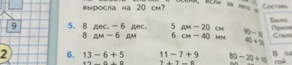 Помоги решить примеры: 8 дес. - 6 дес., 8 дм - 6 дм, 5 дм - 20 см, 6 см - 40 мм, 13-6+5, 12-9+8, 11-7+9, 7+7-8