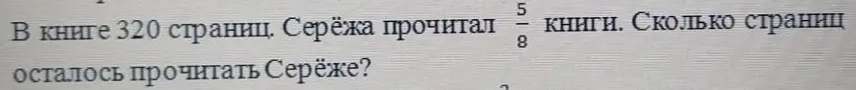 Ты просишь меня вычислить, сколько страниц осталось прочитать Сереже, если в книге 320 страниц и он прочитал 5/8 книги.