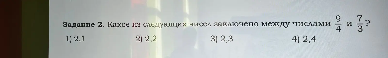 Какое из чисел 2,1, 2,2, 2,3, 2,4 заключено между числами 9/4 и 7/3?