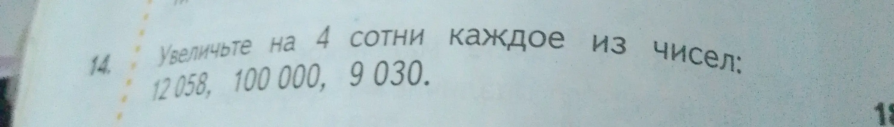 Ты просишь увеличить на 4 сотни каждое из чисел: 12058, 100 000, 9030