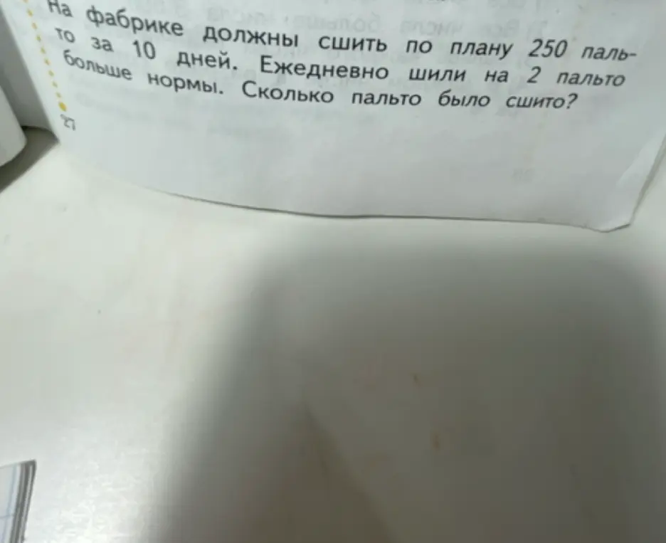 Можешь ли ты решить задачу: «На фабрике должны сшить по плану 250 пальто за 10 дней. Ежедневно шили на 2 пальто больше нормы. Сколько пальто было сшито?»