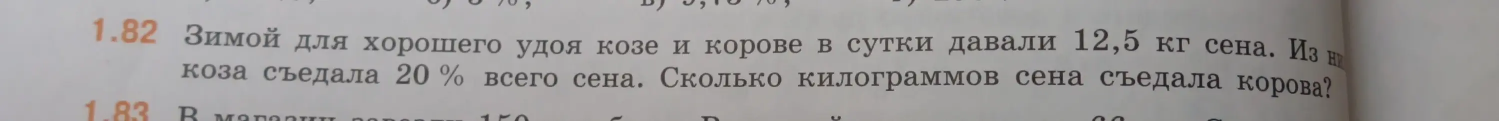 Помоги мне решить задачу: зимой для хорошего удоя козе и корове в сутки давали 12,5 кг сена. Коза съедала 20% всего сена. Сколько килограммов сена съедала корова?