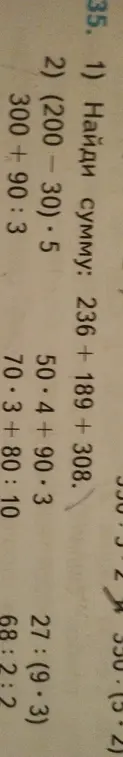 Реши примеры: 236 + 189 +308, (200-30)*5, 300+90:3, 50*4+90-3, 70*3+80:10, 27:(9*3), 68:2:2