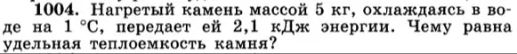 Найди удельную теплоемкость камня массой 5 кг, который, охлаждаясь в воде на 1 °С, передает ей 2,1 кДж энергии.