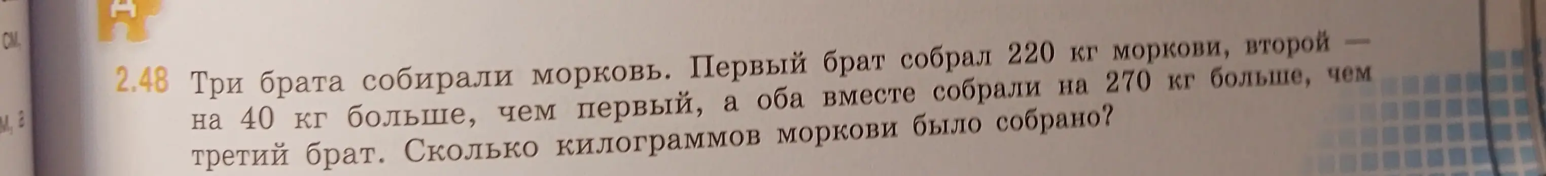 Ты просишь меня решить задачу: Три брата собирали морковь. Первый брат собрал 220 кг моркови, второй — на 40 кг больше, чем первый, а оба вместе собрали на 270 кг больше, чем третий брат. Сколько килограммов моркови было собрано?