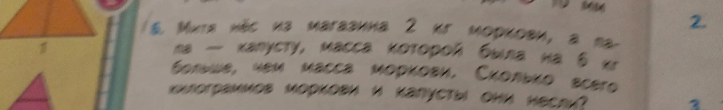Реши задачу: Митя нес из магазина 2 кг моркови, а капуста, масса которой была на 6 кг больше, чем масса моркови. Сколько всего килограммов моркови и капусты они несли?
