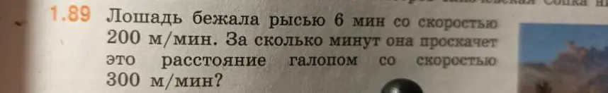Помоги решить задачу: Лошадь бежала рысью 6 мин со скоростью 200 м/мин. За сколько минут она проскачет это расстояние галопом со скоростью 300 м/мин?