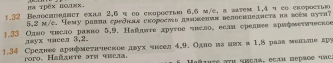 Ты просишь меня решить несколько математических задач: найти среднюю скорость движения велосипедиста, если он ехал 2,6 ч со скоростью 6,6 м/с, а затем 1,4 ч со скоростью 5,2 м/с; найти другое число, если одно число равно 5,9, а среднее арифметическое двух чисел 3,2; найти два числа, если среднее арифметическое двух чисел 4,9, а одно из них в 1,8 раза меньше другого.