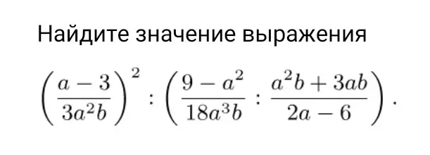 Найди значение выражения (a-3)/(3a²b) в квадрате, делённого на (9-a²)/(18a³b), делённого на (a²b+3ab)/(2a-6)