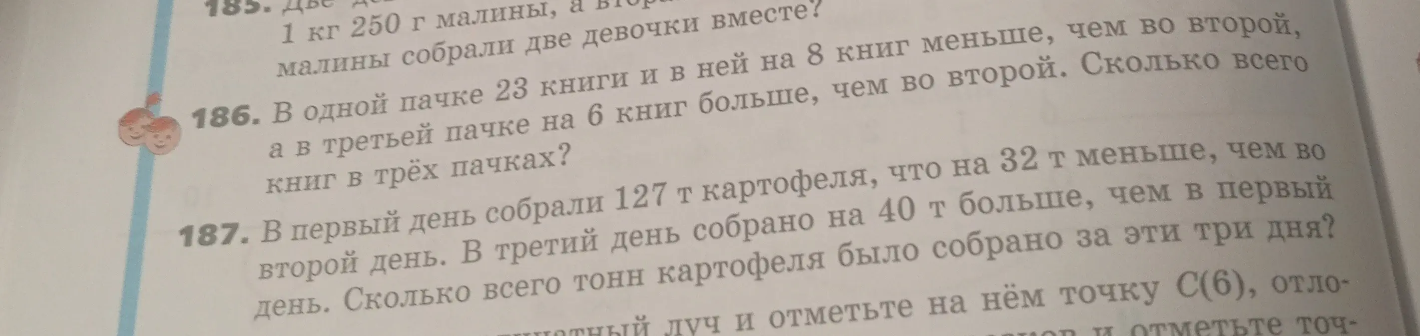 Ты можешь решить задачи 186 и 187? (В одной пачке 23 книги и в ней на 8 книг меньше, чем во второй, а в третьей пачке на 6 книг больше, чем во второй. Сколько всего книг в трёх пачках? В первый день собрали 127 т картофеля, что на 32 т меньше, чем во второй день. В третий день собрано на 40 т больше, чем в первый день. Сколько всего тонн картофеля было собрано за эти три дня?)