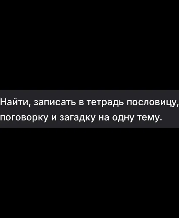 Ты просишь найти и записать пословицу, поговорку и загадку на одну тему.