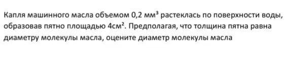 Оцени диаметр молекулы масла, если капля машинного масла объемом 0,2 мм³ растеклась по поверхности воды, образовав пятно площадью 4см², и толщина пятна равна диаметру молекулы масла