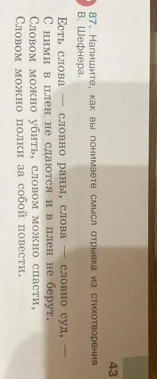 Как ты понимаешь смысл отрывка из стихотворения В. Шефнера: 'Есть слова - словно раны, слова - словно суд, С ними в плен не сдаются и в плен не берут. Словом можно убить, словом можно спасти, Словом можно полки за собой повести'?