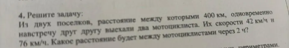 Реши задачу: Из двух поселков, расстояние между которыми 400 км, одновременно навстречу друг другу выехали два мотоциклиста со скоростями 42 км/ч и 76 км/ч. Какое расстояние будет между мотоциклистами через 2 ч?