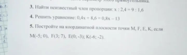 Как найти неизвестный член пропорции x : 2,4 = 9 : 1,6? Как решить уравнение 0,4x + 8,6 = 0,8x - 13? Как построить на координатной плоскости точки M(-5; 0), F(3; 7), E(0; -3), K(-6; -2)?