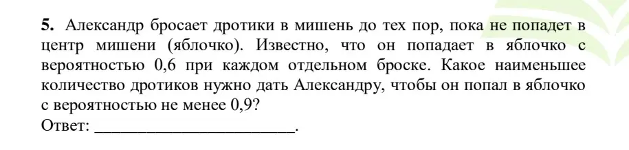 Вычисли наименьшее количество дротиков, которые нужно дать Александру, чтобы он попал в яблочко с вероятностью не менее 0,9, если известно, что он попадает в яблочко с вероятностью 0,6 при каждом отдельном броске.
