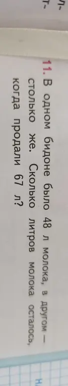 Объясни, как решить задачу: В одном бидоне было 48 л молока, в другом столько же. Сколько литров молока осталось, когда продали 67 л?
