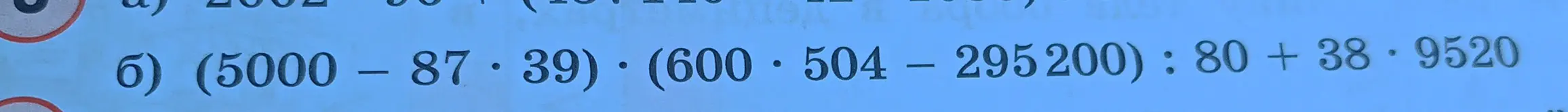 Вычисли значение выражения (5000 – 87*39)*(600*504 - 295200) : 80 + 38*9520