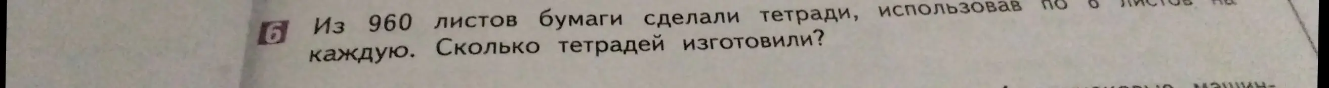 Сколько тетрадей изготовили из 960 листов бумаги, используя по 6 листов на каждую?