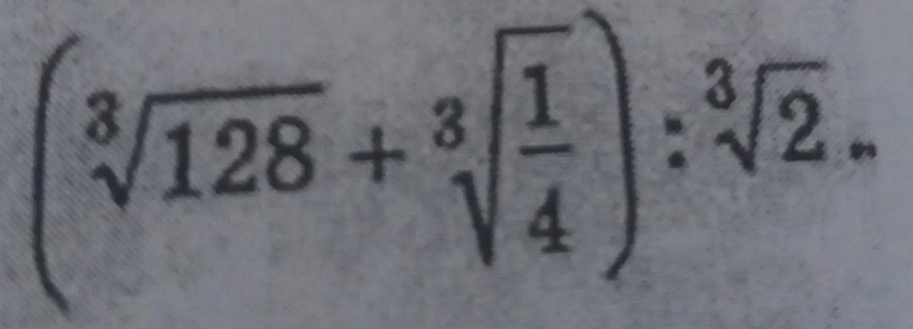 Вычислить $(\sqrt[3]{128} + \sqrt[3]{\frac{1}{4}}) : \sqrt[3]{2}$