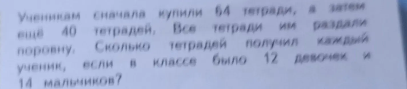 Как решить задачу: Ученикам сначала купили 64 тетради, а затем еще 40 тетрадей. Все тетради им раздали поровну. Сколько тетрадей получил каждый ученик, если в классе было 12 девочек и 14 мальчиков?
