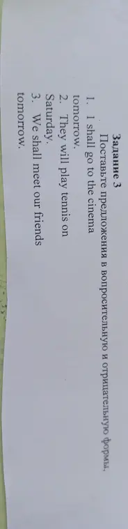 Поставь предложения в вопросительную и отрицательную формы: I shall go to the cinema tomorrow.