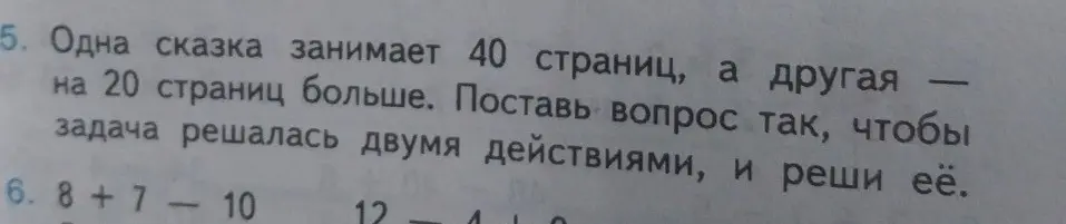 Помоги придумать вопрос к задаче, чтобы она решалась двумя действиями, и реши задачу. Также реши пример 8 + 7 - 10