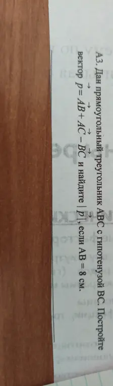 Ты просишь найти модуль вектора p = AB + AC - BC, если дан прямоугольный треугольник ABC с гипотенузой BC и AB = 8 см