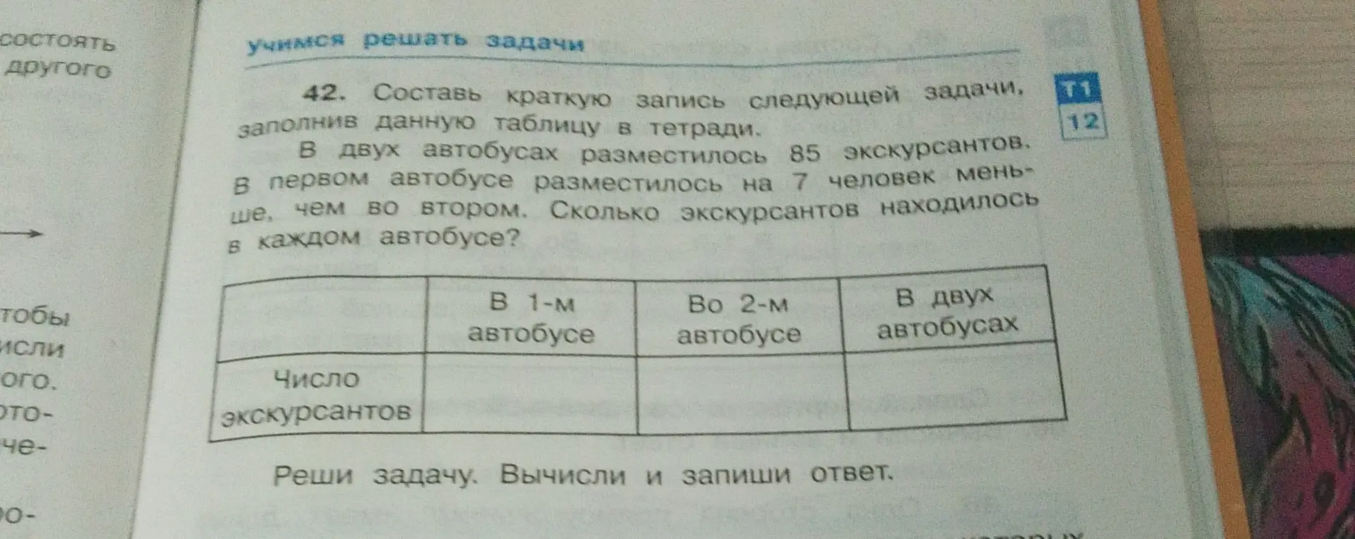 Составь краткую запись следующей задачи и заполни данную таблицу: "В двух автобусах разместилось 85 экскурсантов. В первом автобусе разместилось на 7 человек меньше, чем во втором. Сколько экскурсантов находилось в каждом автобусе?"