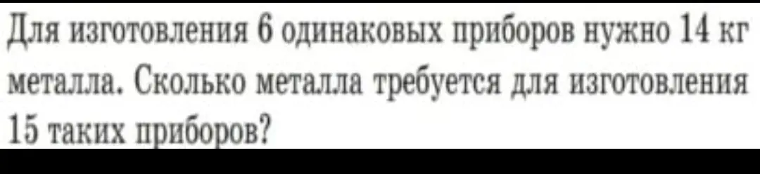 Ты просишь меня решить задачу: для изготовления 6 одинаковых приборов нужно 14 кг металла. Сколько металла требуется для изготовления 15 таких приборов?