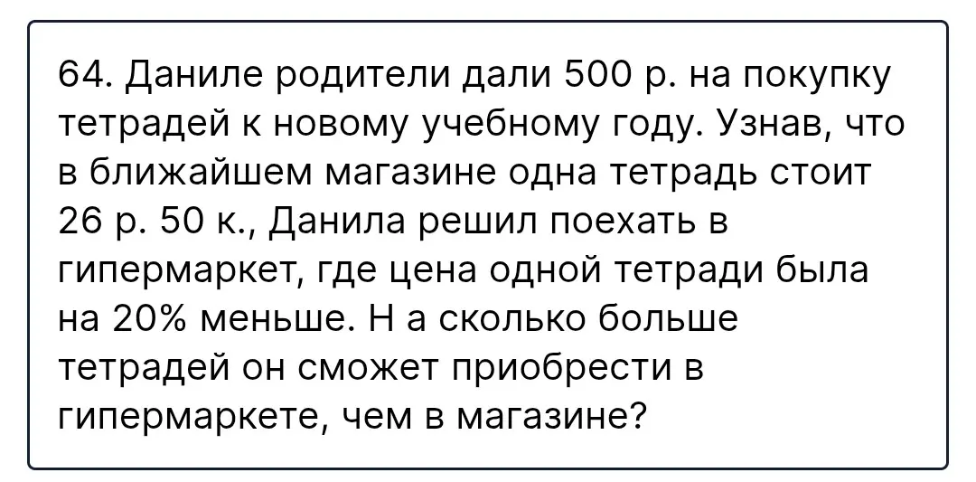 Реши задачу: Даниле родители дали 500 р. на покупку тетрадей. Узнав, что в ближайшем магазине одна тетрадь стоит 26 р. 50 к., Данила решил поехать в гипермаркет, где цена одной тетради была на 20% меньше. На сколько больше тетрадей он сможет приобрести в гипермаркете, чем в магазине?