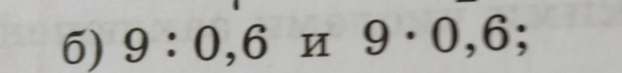 Вычисли 9 : 0,6 и 9 * 0,6