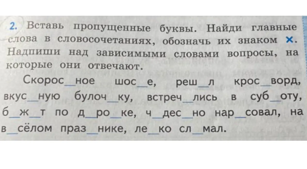 Помоги вставить пропущенные буквы, найти главные слова в словосочетаниях, обозначить их знаком х и надписать над зависимыми словами вопросы, на которые они отвечают