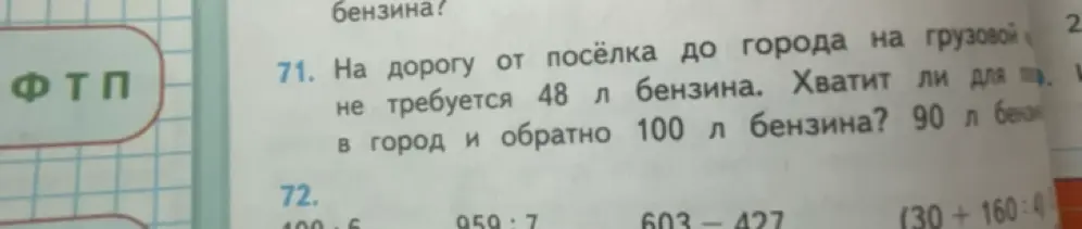 Помоги решить задачу: на дорогу от посёлка до города не требуется 48 л бензина. Хватит ли для поездки, если в город и обратно 100 л бензина?