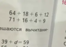 Помоги мне решить примеры: 64+18+6+12, 71+16+4+9 и уравнение 39+d=59